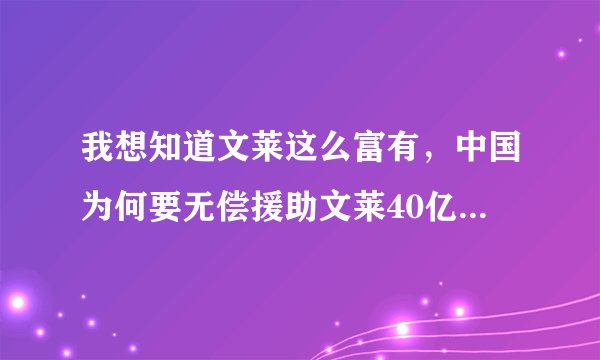 我想知道文莱这么富有，中国为何要无偿援助文莱40亿美元。这事是真的吗？