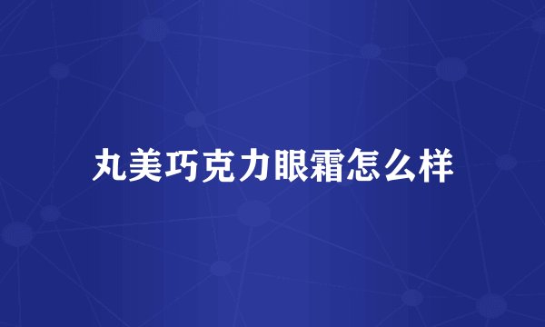 丸美巧克力眼霜怎么样