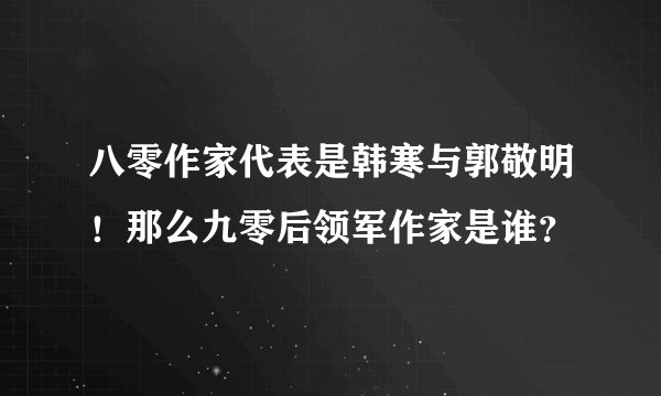 八零作家代表是韩寒与郭敬明！那么九零后领军作家是谁？