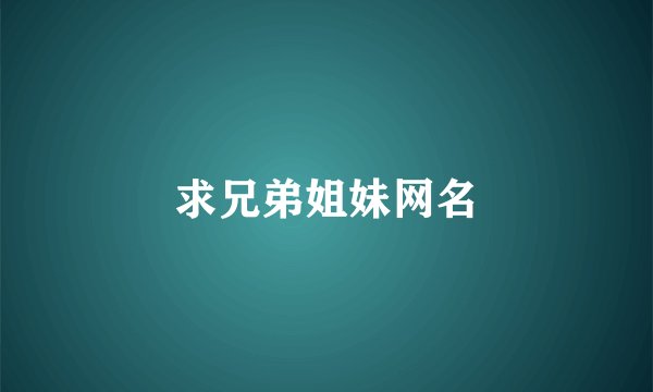 求兄弟姐妹网名