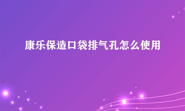 康乐保造口袋排气孔怎么使用