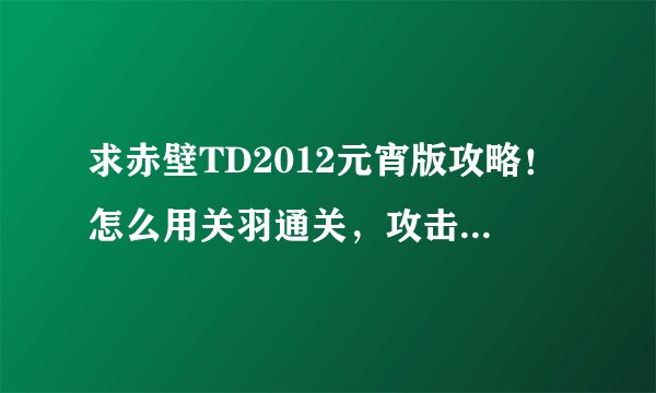 求赤壁TD2012元宵版攻略！怎么用关羽通关，攻击力和战气如何选择？