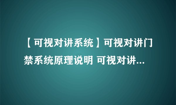 【可视对讲系统】可视对讲门禁系统原理说明 可视对讲门禁系统接线图