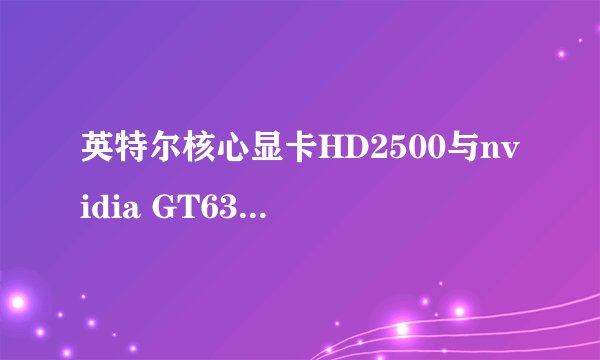 英特尔核心显卡HD2500与nvidia GT630哪个性能较好?