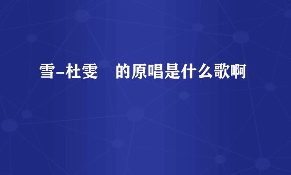 雪-杜雯媞的原唱是什么歌啊
