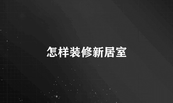 怎样装修新居室