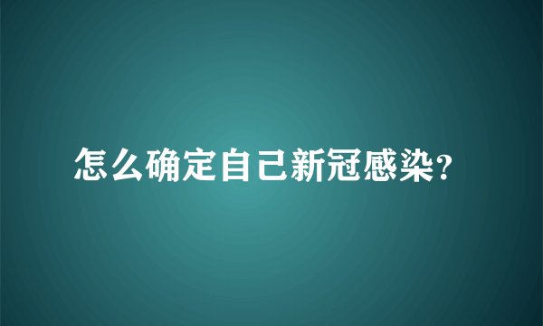 怎么确定自己新冠感染？