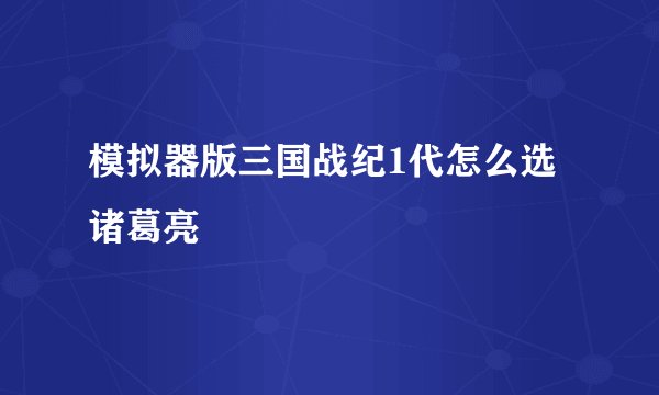 模拟器版三国战纪1代怎么选诸葛亮