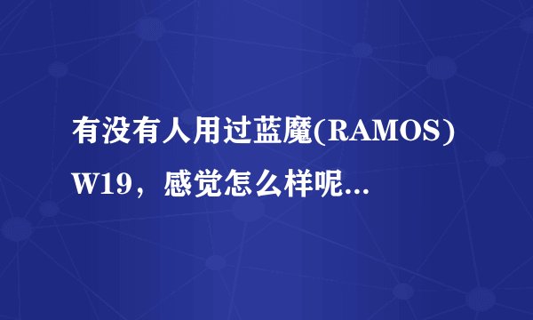 有没有人用过蓝魔(RAMOS)W19,感觉怎么样呢?我想听听用过的感受,而不是一些参数、网评什么的。谢谢分享