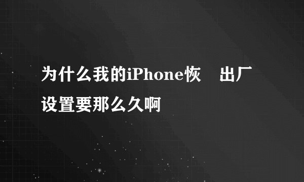 为什么我的iPhone恢復出厂设置要那么久啊