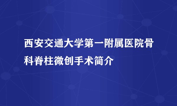 西安交通大学第一附属医院骨科脊柱微创手术简介
