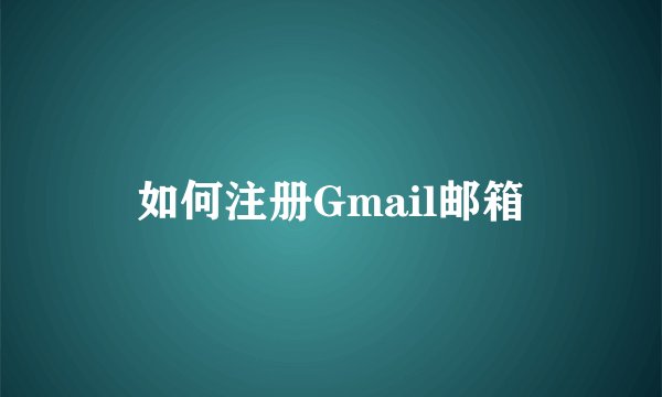 如何注册Gmail邮箱