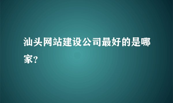 汕头网站建设公司最好的是哪家？