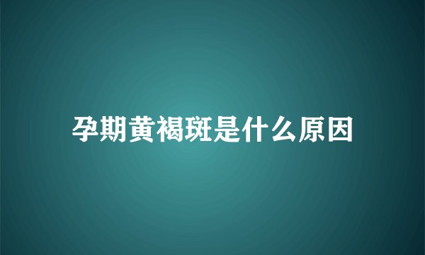 孕期黄褐斑是什么原因