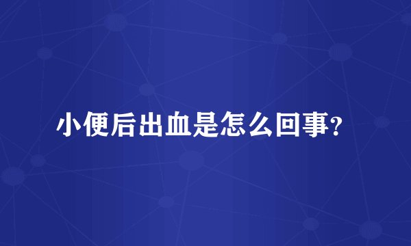 小便后出血是怎么回事?