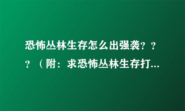 恐怖丛林生存怎么出强袭？？？（附：求恐怖丛林生存打boss秘籍）