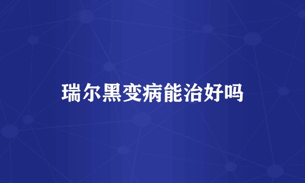 瑞尔黑变病能治好吗