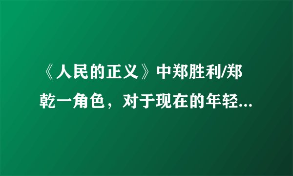 《人民的正义》中郑胜利/郑乾一角色，对于现在的年轻一代演员而言是不是绝佳的机会？