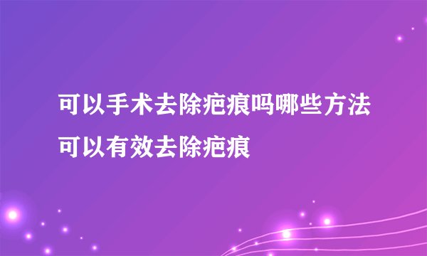 可以手术去除疤痕吗哪些方法可以有效去除疤痕