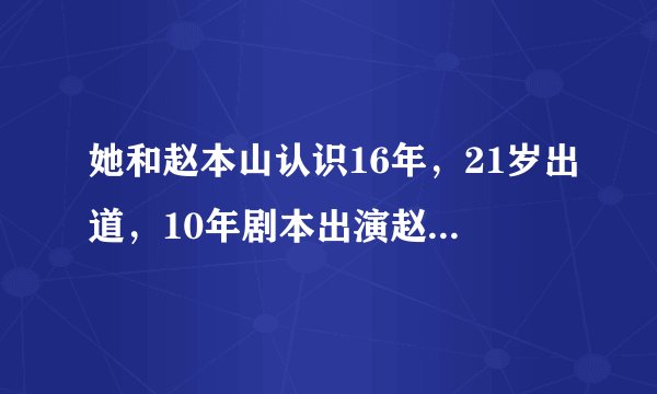 她和赵本山认识16年，21岁出道，10年剧本出演赵本山老伴