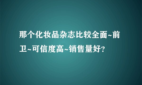 那个化妆品杂志比较全面~前卫~可信度高~销售量好？
