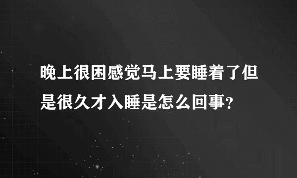 晚上很困感觉马上要睡着了但是很久才入睡是怎么回事？