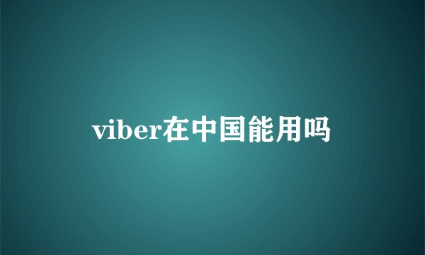 viber在中国能用吗