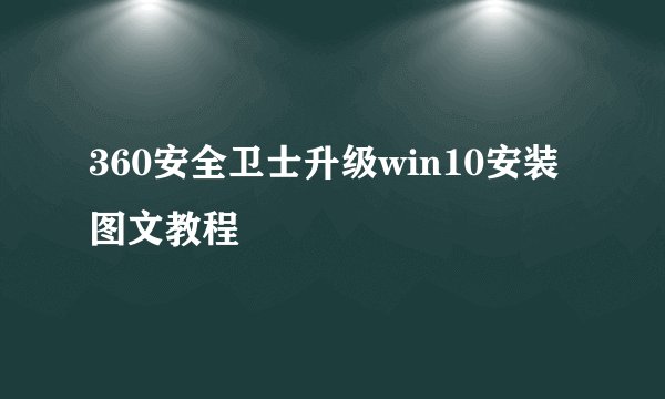 360安全卫士升级win10安装图文教程