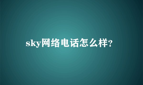sky网络电话怎么样？
