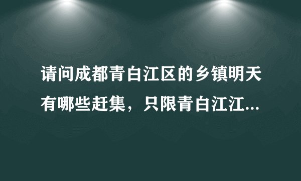 请问成都青白江区的乡镇明天有哪些赶集，只限青白江江区乡镇，谢谢知道的能告知一下吧！急