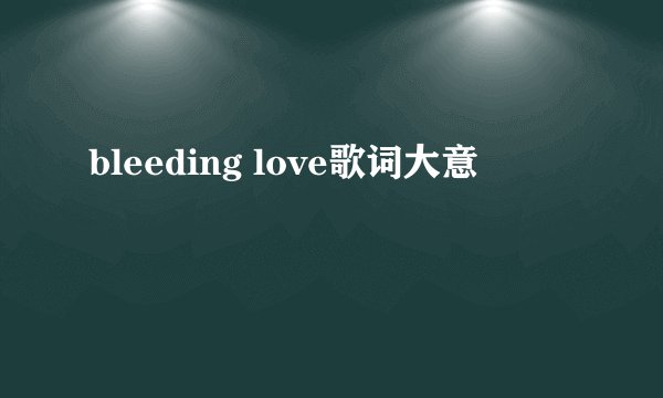 bleeding love歌词大意