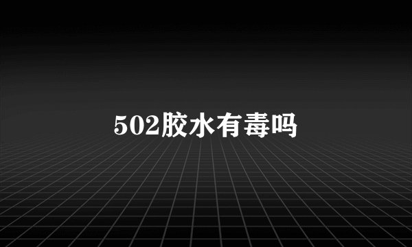 502胶水有毒吗
