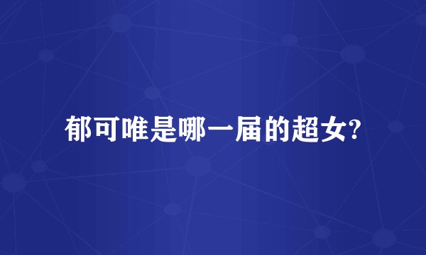 郁可唯是哪一届的超女?