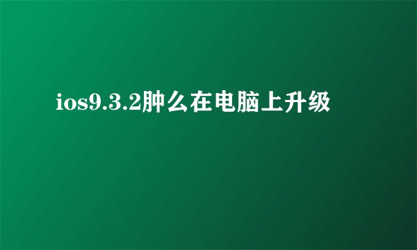 ios9.3.2肿么在电脑上升级