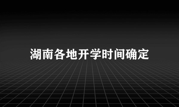 湖南各地开学时间确定