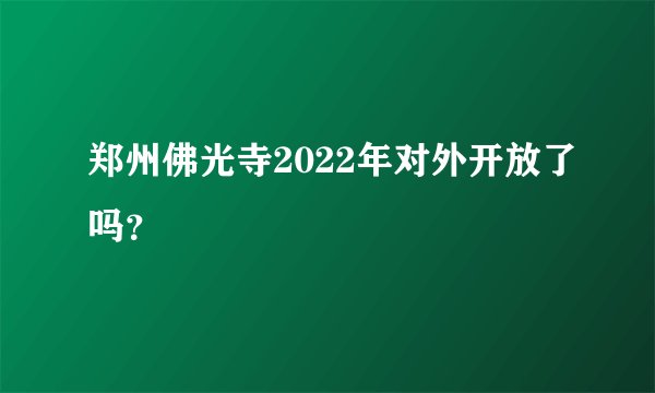 郑州佛光寺2022年对外开放了吗？