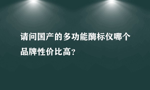 请问国产的多功能酶标仪哪个品牌性价比高？