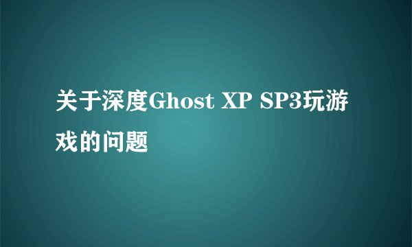 关于深度Ghost XP SP3玩游戏的问题
