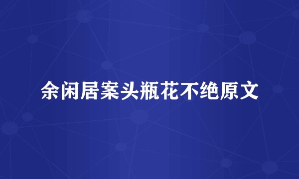 余闲居案头瓶花不绝原文