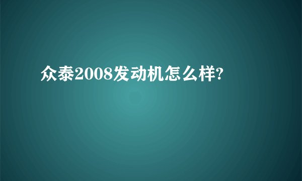 众泰2008发动机怎么样?