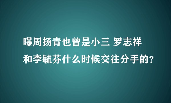 曝周扬青也曾是小三 罗志祥和李毓芬什么时候交往分手的?