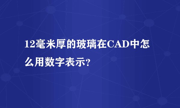 12毫米厚的玻璃在CAD中怎么用数字表示？