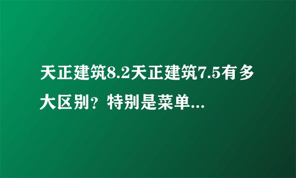 天正建筑8.2天正建筑7.5有多大区别？特别是菜单命令这一块