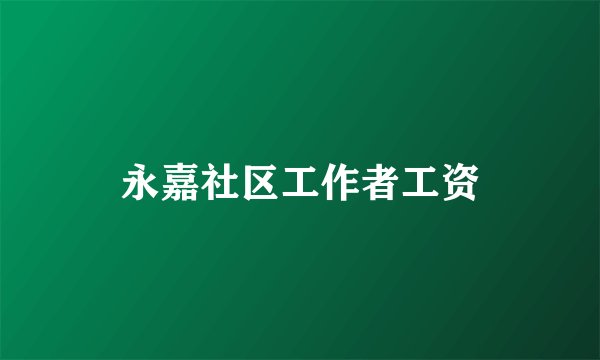 永嘉社区工作者工资