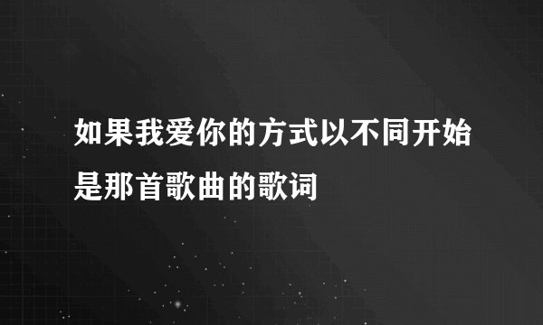 如果我爱你的方式以不同开始是那首歌曲的歌词