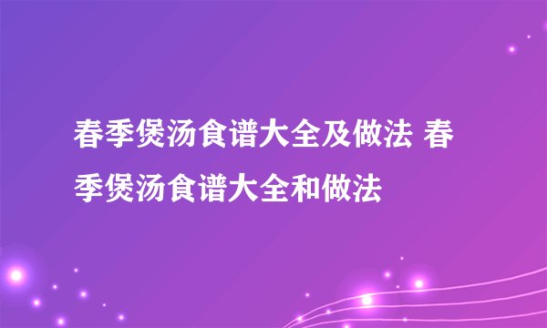 春季煲汤食谱大全及做法 春季煲汤食谱大全和做法