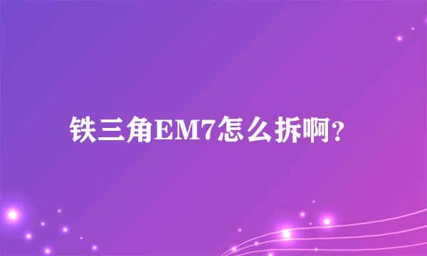 铁三角EM7怎么拆啊？