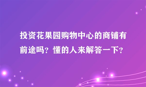 投资花果园购物中心的商铺有前途吗?懂的人来解答一下?