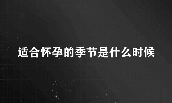 适合怀孕的季节是什么时候