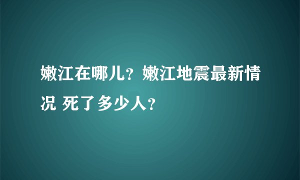 嫩江在哪儿？嫩江地震最新情况 死了多少人？